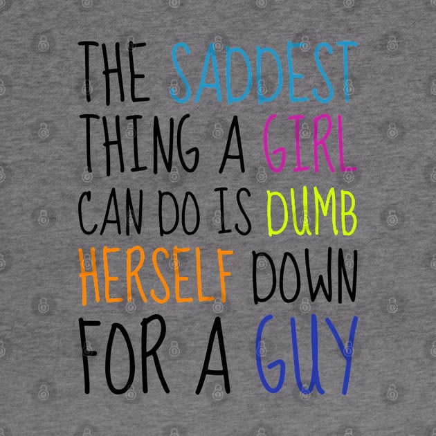 The saddest thing a girl can do is dumb herself down for a guy - Emma Watson Feminist Quote by Everyday Inspiration